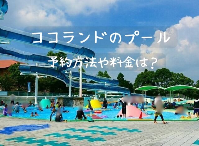 ココランドのプール情報【2025年最新版】いつから?料金･予約･バーベキューを全解説