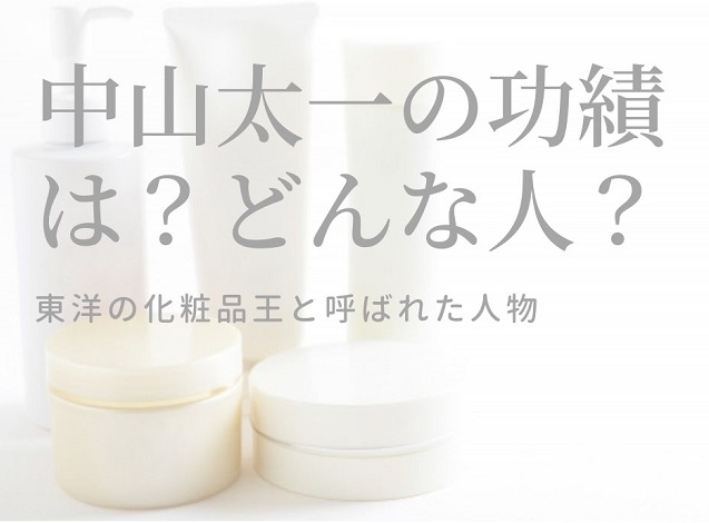 中山太一【山口県出身の実業家】生涯や功績、家族は?東洋の化粧品王と言われた人物!!