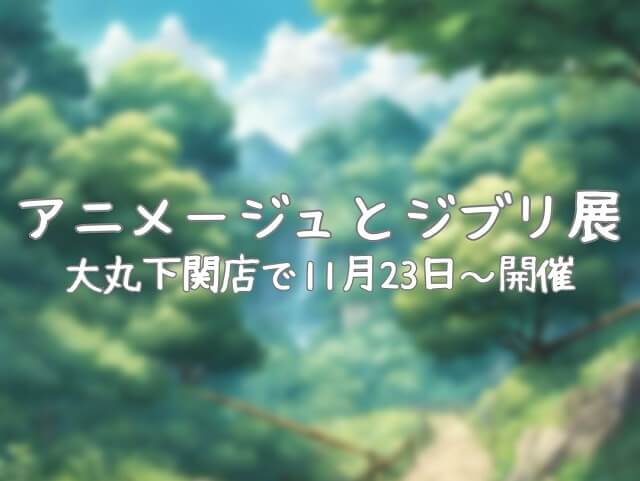 「アニメージュとジブリ展」大丸下関店で11月23日から開催!!前売り券発売中