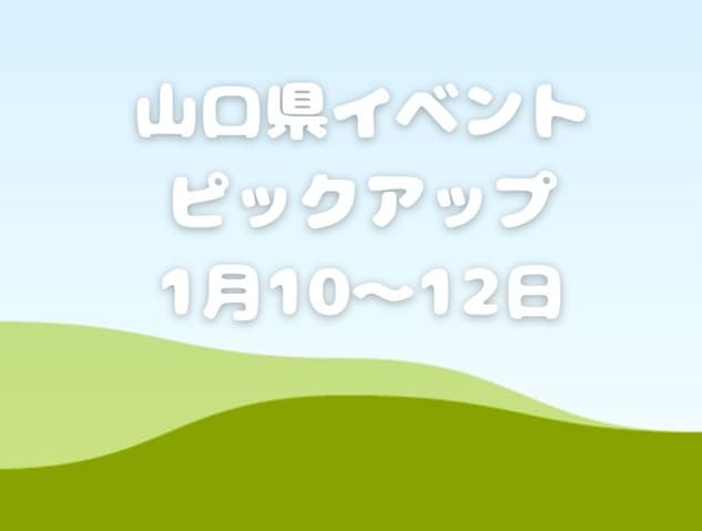 【山口県】今週末のイベント情報!!1月10日～12日のイベントをピックアップ