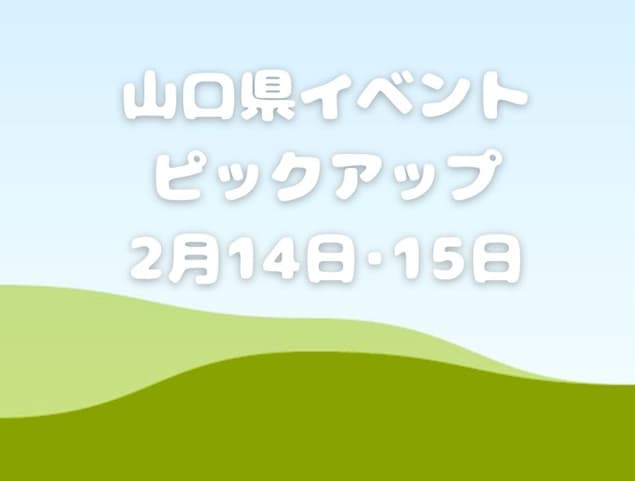 【山口県】今週末のイベント情報!!2月14日･15日のイベントをピックアップ