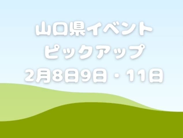 【山口県】今週末のイベント情報!!2月8日･9日～11日のイベントをピックアップ