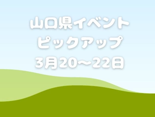 【山口県】今週末のイベント情報!!3月20日･21日･22日のイベントをピックアップ