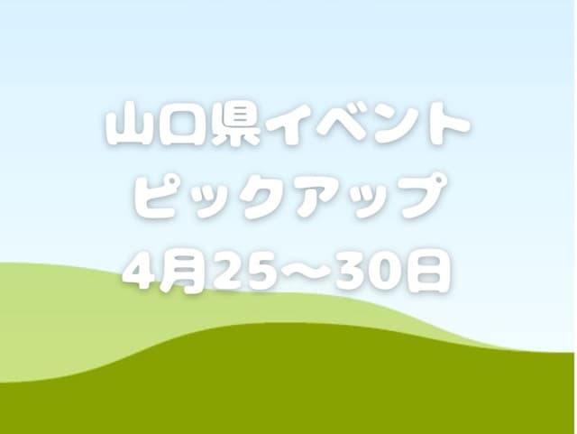 【山口県】今週末のイベント情報!!4月25日～30日のイベントをピックアップ